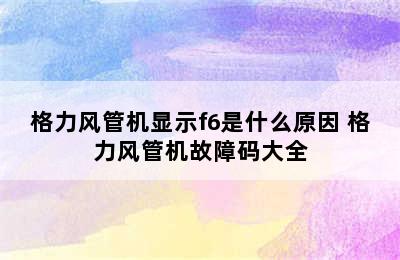 格力风管机显示f6是什么原因 格力风管机故障码大全